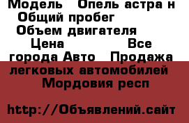  › Модель ­ Опель астра н › Общий пробег ­ 101 750 › Объем двигателя ­ 2 › Цена ­ 315 000 - Все города Авто » Продажа легковых автомобилей   . Мордовия респ.